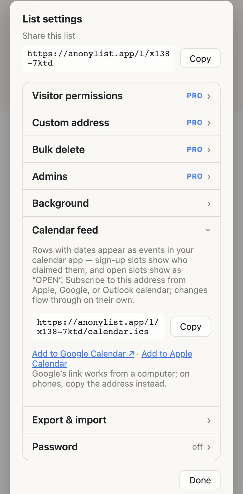 The list’s settings sheet open on a phone, with the “Calendar feed” row expanded. It reads: “Rows with dates appear as events in your calendar app — sign-up slots show who claimed them, and open slots show as ‘OPEN’. Subscribe to this address from Apple, Google, or Outlook calendar; changes flow through on their own.” Below is the address https://anonylist.app/l/x138-7ktd/calendar.ics with a Copy button, and links reading “Add to Google Calendar” and “Add to Apple Calendar”.